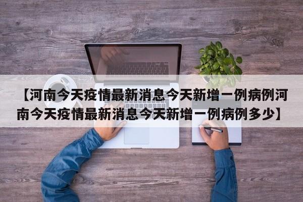 【河南今天疫情最新消息今天新增一例病例河南今天疫情最新消息今天新增一例病例多少】