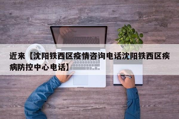 近来【沈阳铁西区疫情咨询电话沈阳铁西区疾病防控中心电话】