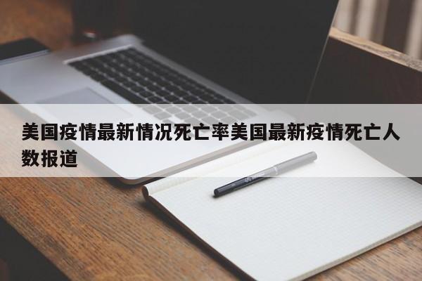 美国疫情最新情况死亡率美国最新疫情死亡人数报道