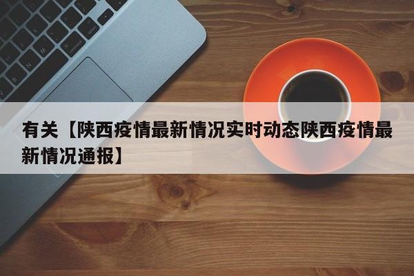 有关【陕西疫情最新情况实时动态陕西疫情最新情况通报】