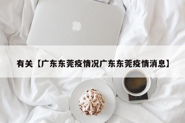 有关【广东东莞疫情况广东东莞疫情消息】