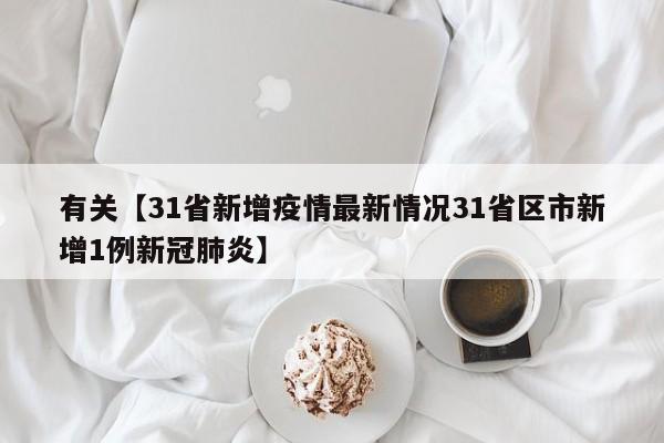 有关【31省新增疫情最新情况31省区市新增1例新冠肺炎】