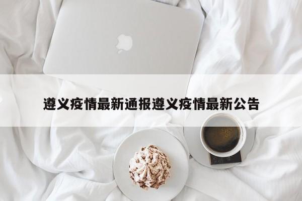 遵义疫情最新通报遵义疫情最新公告