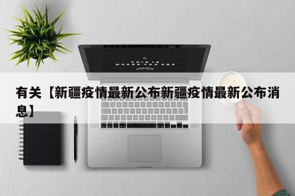 有关【新疆疫情最新公布新疆疫情最新公布消息】