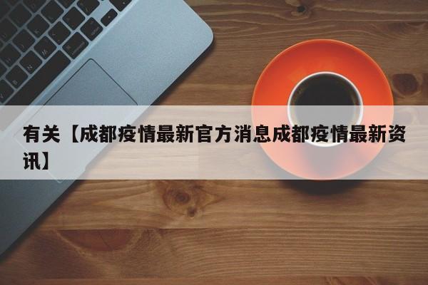 有关【成都疫情最新官方消息成都疫情最新资讯】