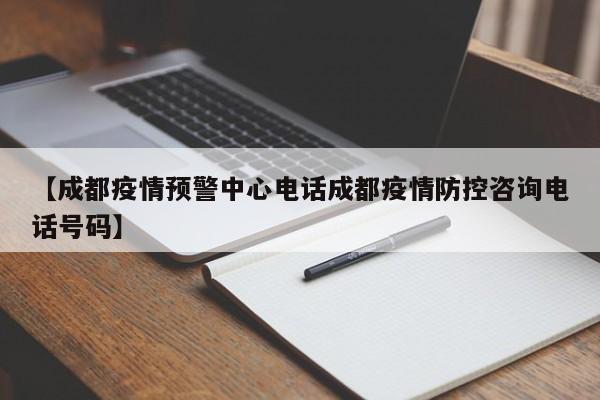 【成都疫情预警中心电话成都疫情防控咨询电话号码】