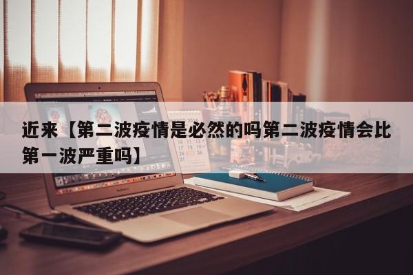 近来【第二波疫情是必然的吗第二波疫情会比第一波严重吗】