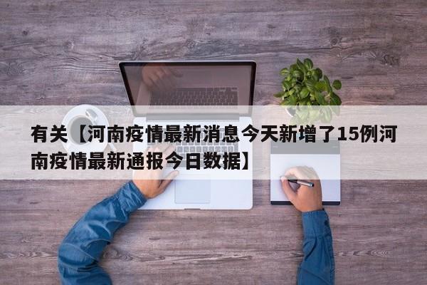 有关【河南疫情最新消息今天新增了15例河南疫情最新通报今日数据】