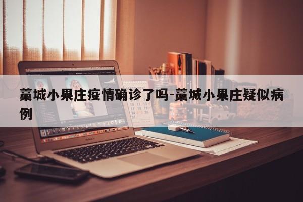 藁城小果庄疫情确诊了吗-藁城小果庄疑似病例