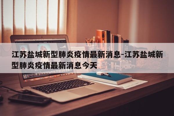 江苏盐城新型肺炎疫情最新消息-江苏盐城新型肺炎疫情最新消息今天