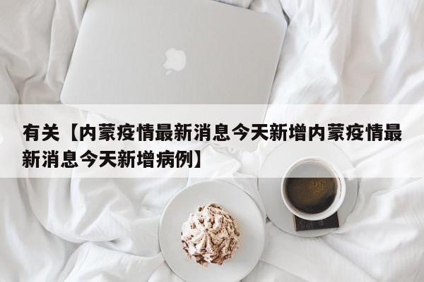 有关【内蒙疫情最新消息今天新增内蒙疫情最新消息今天新增病例】