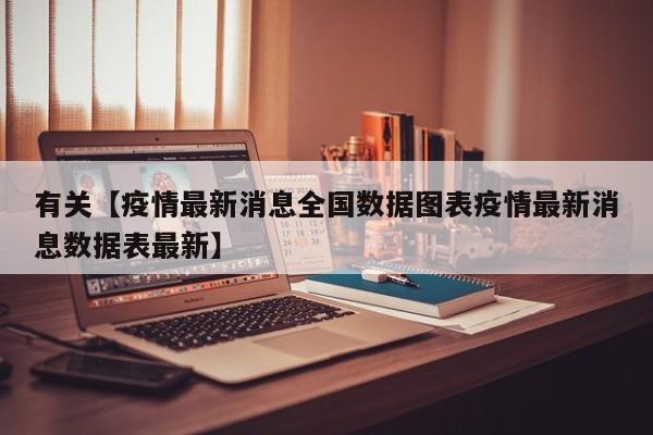 有关【疫情最新消息全国数据图表疫情最新消息数据表最新】