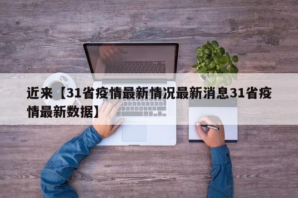 近来【31省疫情最新情况最新消息31省疫情最新数据】