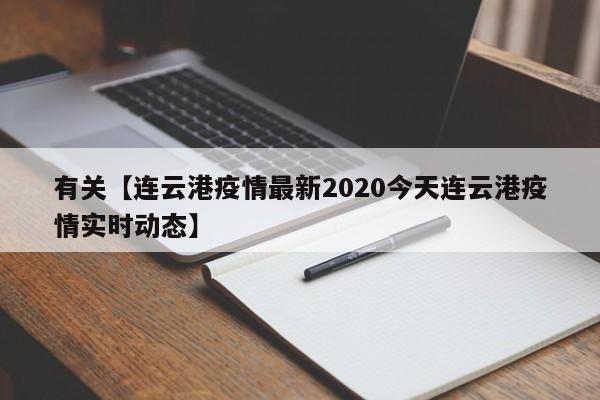 有关【连云港疫情最新2020今天连云港疫情实时动态】