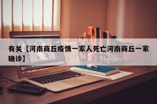 有关【河南商丘疫情一家人死亡河南商丘一家确诊】