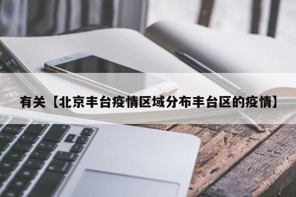 有关【北京丰台疫情区域分布丰台区的疫情】