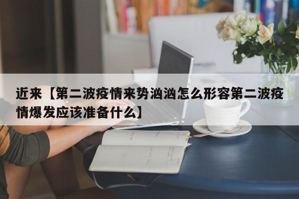 近来【第二波疫情来势汹汹怎么形容第二波疫情爆发应该准备什么】
