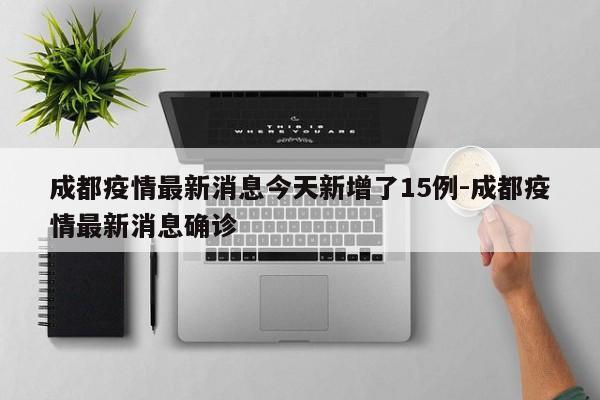 成都疫情最新消息今天新增了15例-成都疫情最新消息确诊