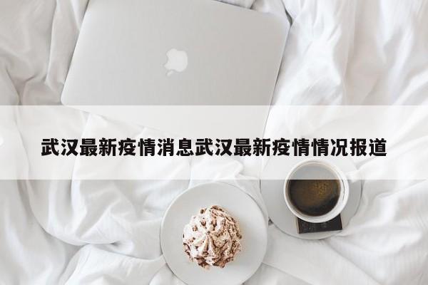武汉最新疫情消息武汉最新疫情情况报道