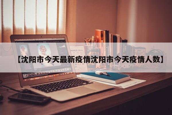 【沈阳市今天最新疫情沈阳市今天疫情人数】