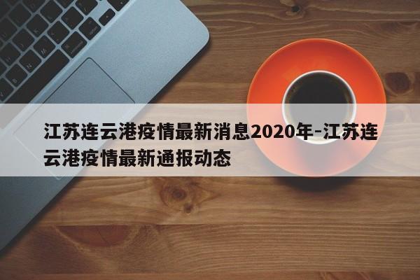江苏连云港疫情最新消息2020年-江苏连云港疫情最新通报动态