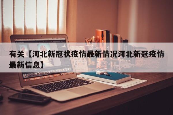 有关【河北新冠状疫情最新情况河北新冠疫情最新信息】