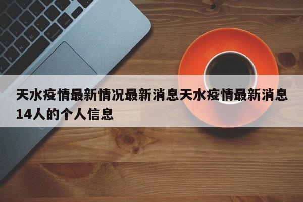 天水疫情最新情况最新消息天水疫情最新消息14人的个人信息