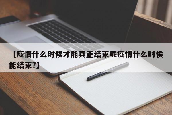 【疫情什么时候才能真正结束呢疫情什么时侯能结束?】