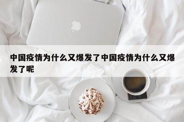 中国疫情为什么又爆发了中国疫情为什么又爆发了呢