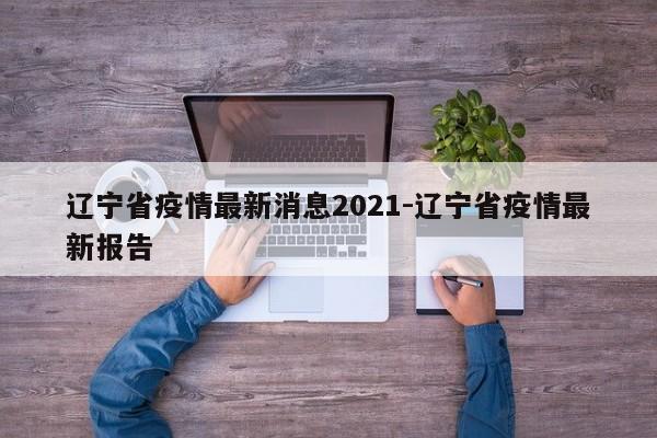 辽宁省疫情最新消息2021-辽宁省疫情最新报告