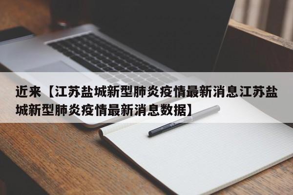 近来【江苏盐城新型肺炎疫情最新消息江苏盐城新型肺炎疫情最新消息数据】