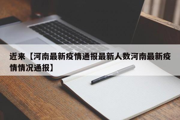 近来【河南最新疫情通报最新人数河南最新疫情情况通报】