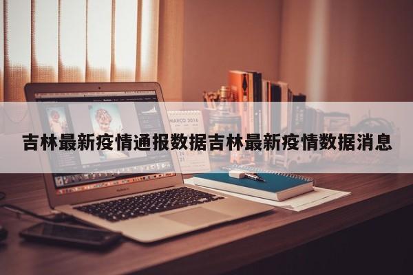 吉林最新疫情通报数据吉林最新疫情数据消息