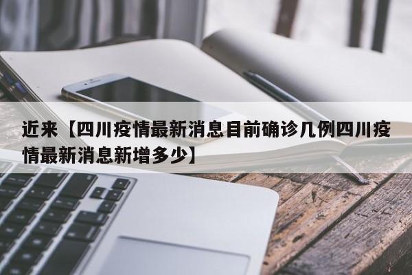 近来【四川疫情最新消息目前确诊几例四川疫情最新消息新增多少】