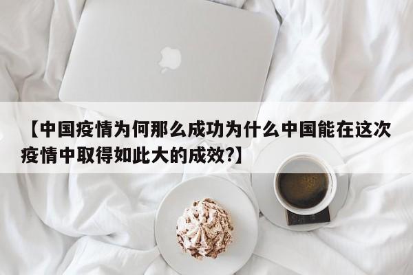【中国疫情为何那么成功为什么中国能在这次疫情中取得如此大的成效?】