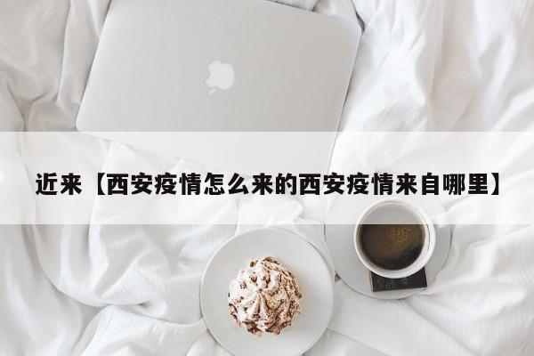 近来【西安疫情怎么来的西安疫情来自哪里】