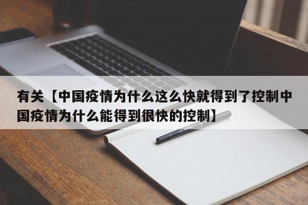 有关【中国疫情为什么这么快就得到了控制中国疫情为什么能得到很快的控制】