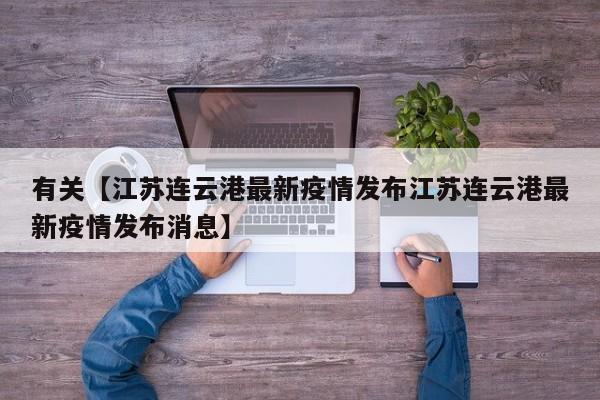 有关【江苏连云港最新疫情发布江苏连云港最新疫情发布消息】