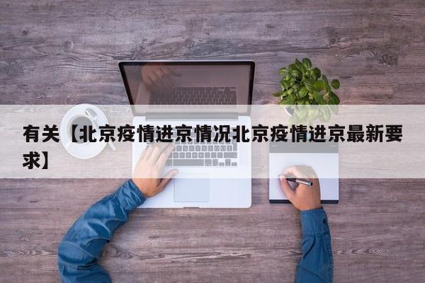 有关【北京疫情进京情况北京疫情进京最新要求】