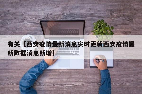 有关【西安疫情最新消息实时更新西安疫情最新数据消息新增】