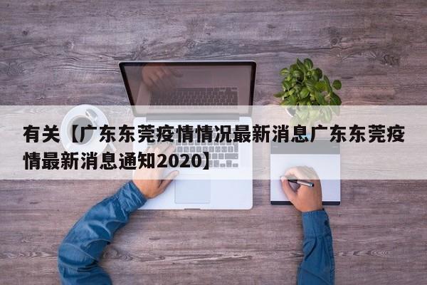 有关【广东东莞疫情情况最新消息广东东莞疫情最新消息通知2020】