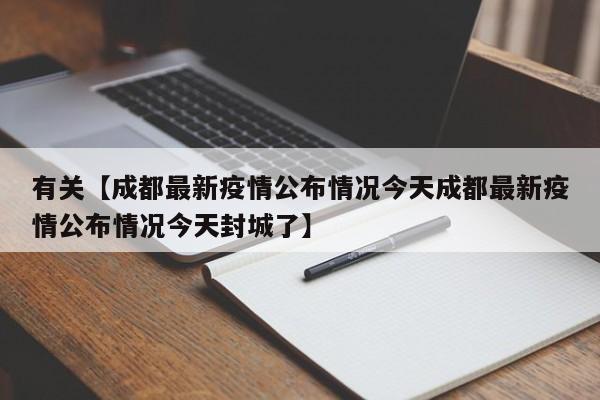 有关【成都最新疫情公布情况今天成都最新疫情公布情况今天封城了】