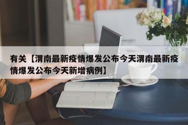 有关【渭南最新疫情爆发公布今天渭南最新疫情爆发公布今天新增病例】