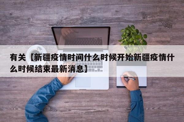 有关【新疆疫情时间什么时候开始新疆疫情什么时候结束最新消息】