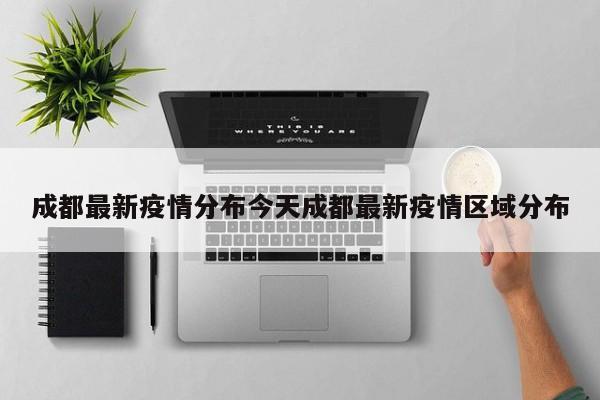 成都最新疫情分布今天成都最新疫情区域分布