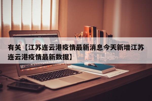 有关【江苏连云港疫情最新消息今天新增江苏连云港疫情最新数据】