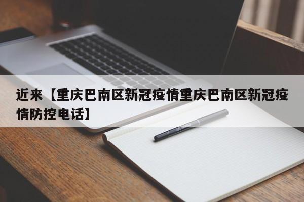 近来【重庆巴南区新冠疫情重庆巴南区新冠疫情防控电话】