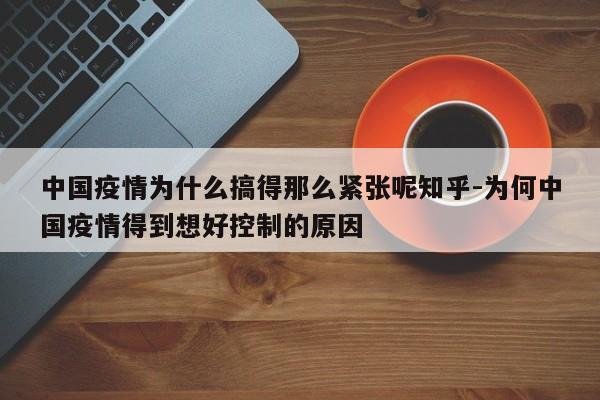 中国疫情为什么搞得那么紧张呢知乎-为何中国疫情得到想好控制的原因