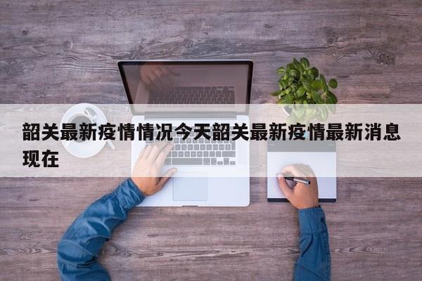 韶关最新疫情情况今天韶关最新疫情最新消息现在