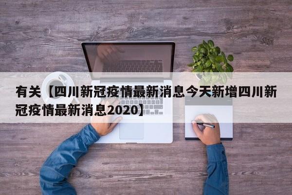 有关【四川新冠疫情最新消息今天新增四川新冠疫情最新消息2020】